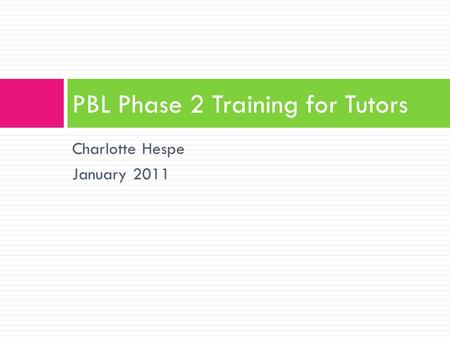 Charlotte Hespe January 2011 PBL Phase 2 Training for Tutors.