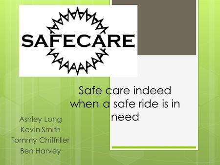 Safe care indeed when a safe ride is in need Ashley Long Kevin Smith Tommy Chiffriller Ben Harvey.