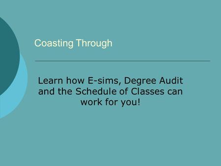 Coasting Through Learn how E-sims, Degree Audit and the Schedule of Classes can work for you!