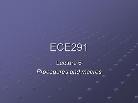 ECE291 Lecture 6 Procedures and macros. ECE 291 Lecture 6Page 2 of 36 Lecture outline Procedures Procedure call mechanism Passing parameters Local variable.