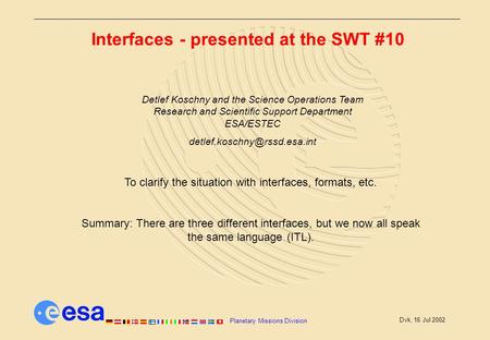 Planetary Missions Division Dvk, 16 Jul 2002 Interfaces - presented at the SWT #10 To clarify the situation with interfaces, formats, etc. Summary: There.