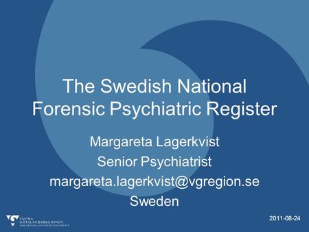 2011-08-24 The Swedish National Forensic Psychiatric Register Margareta Lagerkvist Senior Psychiatrist Sweden.