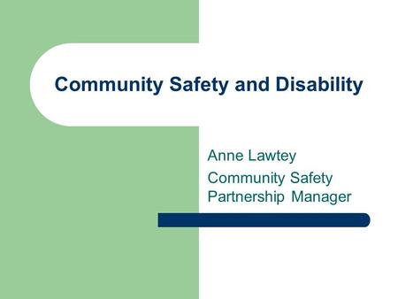 Community Safety and Disability Anne Lawtey Community Safety Partnership Manager.