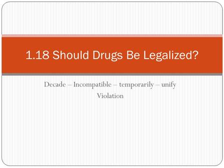 Decade – Incompatible – temporarily – unify Violation 1.18 Should Drugs Be Legalized?