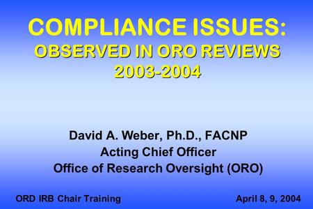 OBSERVED IN ORO REVIEWS 2003-2004 COMPLIANCE ISSUES: OBSERVED IN ORO REVIEWS 2003-2004 David A. Weber, Ph.D., FACNP Acting Chief Officer Office of Research.