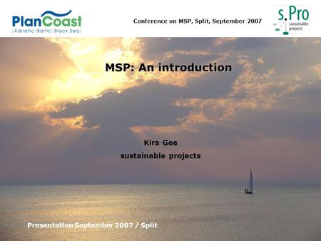 Conference on MSP, Split, September 2007 MSP: An introduction Presentation September 2007 / Split Kira Gee sustainable projects.