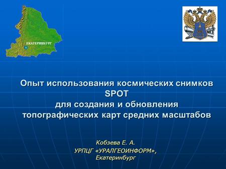 Кобзева Е. А. УРПЦГ «УРАЛГЕОИНФОРМ», Екатеринбург Опыт использования космических снимков SPOT для создания и обновления топографических карт средних масштабов.