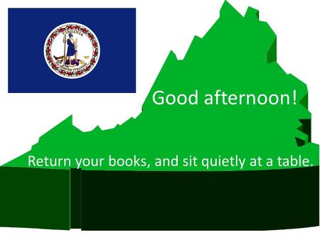 Good afternoon! Return your books, and sit quietly at a table.