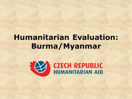 Humanitarian Evaluation: Burma/Myanmar. Humanitarian Evaluation (in general) Metodology (dev. – HA) Criteria Which country and project? Which goals?