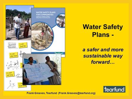 Water Safety Plans - a safer and more sustainable way forward… Frank Greaves, Tearfund