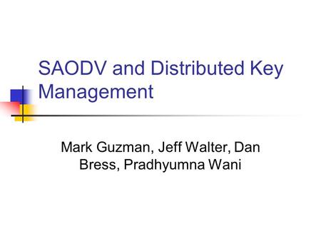 SAODV and Distributed Key Management Mark Guzman, Jeff Walter, Dan Bress, Pradhyumna Wani.