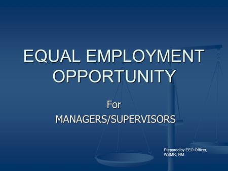 EQUAL EMPLOYMENT OPPORTUNITY For MANAGERS/SUPERVISORS MANAGERS/SUPERVISORS Prepared by EEO Officer, WSMR, NM.