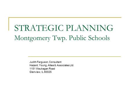 STRATEGIC PLANNING Montgomery Twp. Public Schools Judith Ferguson, Consultant Hazard, Young, Attea & Associates Ltd. 1151 Waukegan Road Glenview, IL 60025.