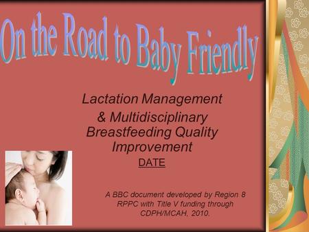 Lactation Management & Multidisciplinary Breastfeeding Quality Improvement DATE A BBC document developed by Region 8 RPPC with Title V funding through.