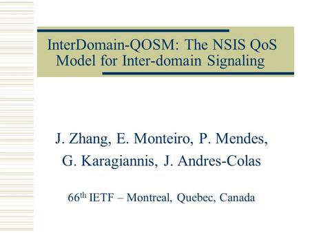 InterDomain-QOSM: The NSIS QoS Model for Inter-domain Signaling J. Zhang, E. Monteiro, P. Mendes, G. Karagiannis, J. Andres-Colas 66 th IETF – Montreal,