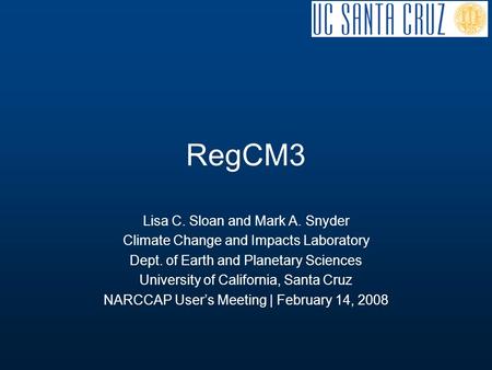 RegCM3 Lisa C. Sloan and Mark A. Snyder Climate Change and Impacts Laboratory Dept. of Earth and Planetary Sciences University of California, Santa Cruz.