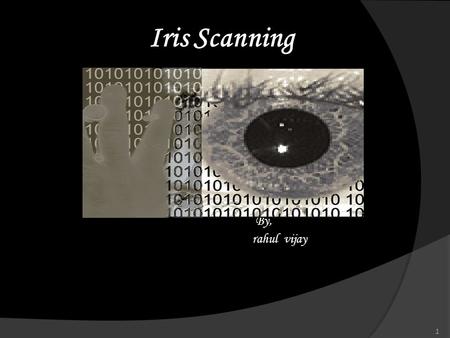 Iris Scanning By, rahul vijay 1. Introduction  Biometrics provides a secure method of authentication and identification.  Biometric identification utilises.