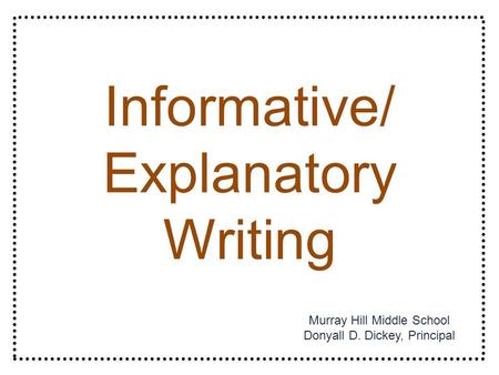 Informative/ Explanatory Writing Murray Hill Middle School Donyall D. Dickey, Principal.