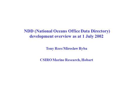 NDD (National Oceans Office Data Directory) development overview as at 1 July 2002 Tony Rees/Miroslaw Ryba CSIRO Marine Research, Hobart.