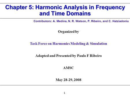 1 Chapter 5: Harmonic Analysis in Frequency and Time Domains Contributors: A. Medina, N. R. Watson, P. Ribeiro, and C. Hatziadoniu Organized by Task Force.