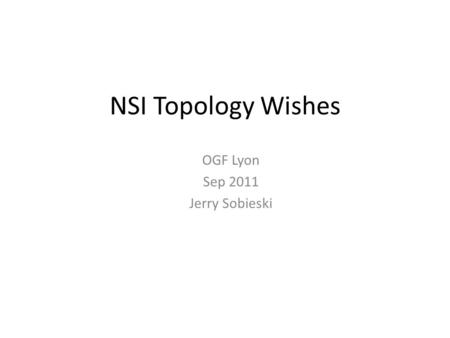 NSI Topology Wishes OGF Lyon Sep 2011 Jerry Sobieski.