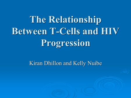 The Relationship Between T-Cells and HIV Progression Kiran Dhillon and Kelly Nuibe.