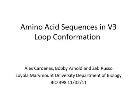 Amino Acid Sequences in V3 Loop Conformation Alex Cardenas, Bobby Arnold and Zeb Russo Loyola Marymount University Department of Biology BIO 398 11/02/11.