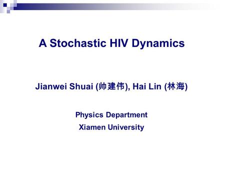 Jianwei Shuai ( 帅建伟 ), Hai Lin ( 林海 ) Physics Department Xiamen University A Stochastic HIV Dynamics.