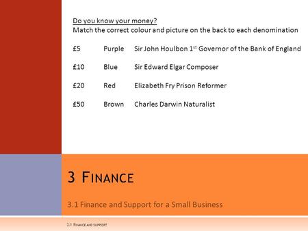 3.1 Finance and Support for a Small Business 3 F INANCE 3.1 F INANCE AND SUPPORT Do you know your money? Match the correct colour and picture on the back.