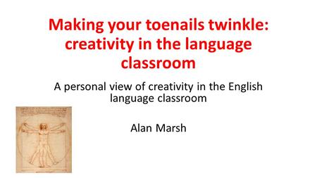 Making your toenails twinkle: creativity in the language classroom A personal view of creativity in the English language classroom Alan Marsh.