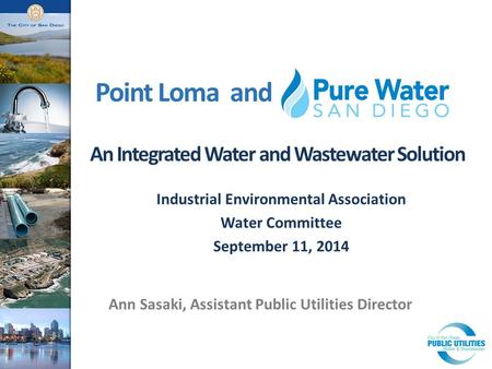 Point Loma and An Integrated Water and Wastewater Solution Ann Sasaki, Assistant Public Utilities Director Industrial Environmental Association Water Committee.