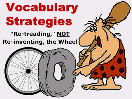 Vocabulary Strategies “Re-treading,” NOT Re-inventing, the Wheel.