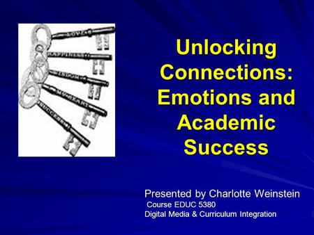 Unlocking Connections: Emotions and Academic Success Presented by Charlotte Weinstein Course EDUC 5380 Digital Media & Curriculum Integration.