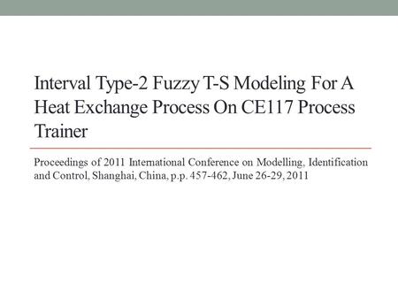 Interval Type-2 Fuzzy T-S Modeling For A Heat Exchange Process On CE117 Process Trainer Proceedings of 2011 International Conference on Modelling, Identification.