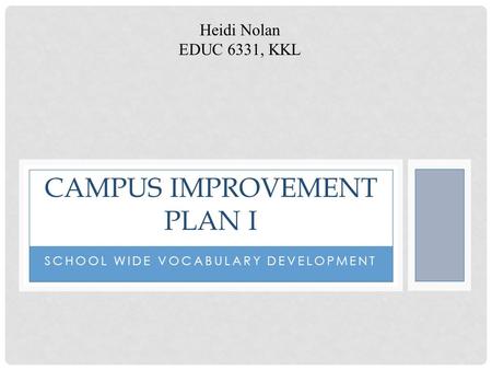 SCHOOL WIDE VOCABULARY DEVELOPMENT CAMPUS IMPROVEMENT PLAN I Heidi Nolan EDUC 6331, KKL.