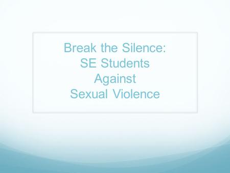 Break the Silence: SE Students Against Sexual Violence.