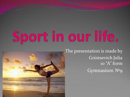 The presentation is made by Grintsevich Julia 10 “A” form Gymnasium №9.