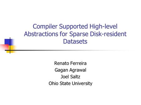 Compiler Supported High-level Abstractions for Sparse Disk-resident Datasets Renato Ferreira Gagan Agrawal Joel Saltz Ohio State University.