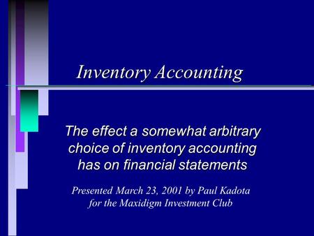 Inventory Accounting The effect a somewhat arbitrary choice of inventory accounting has on financial statements Presented March 23, 2001 by Paul Kadota.