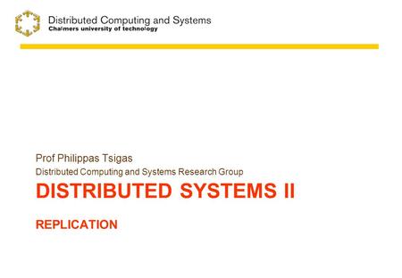 DISTRIBUTED SYSTEMS II REPLICATION Prof Philippas Tsigas Distributed Computing and Systems Research Group.