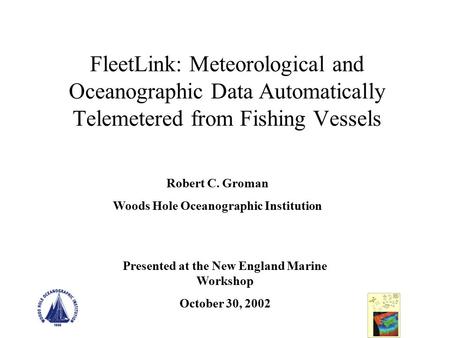 FleetLink: Meteorological and Oceanographic Data Automatically Telemetered from Fishing Vessels Robert C. Groman Woods Hole Oceanographic Institution Presented.