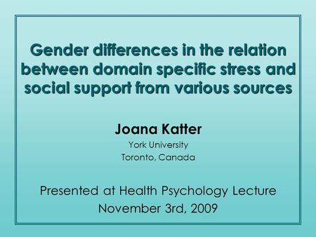 Joana Katter York University Toronto, Canada Presented at Health Psychology Lecture November 3rd, 2009 Gender differences in the relation between domain.