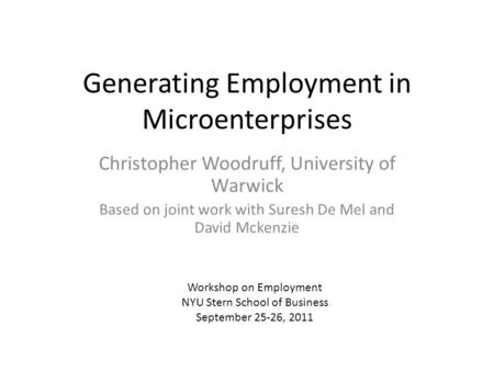 Generating Employment in Microenterprises Christopher Woodruff, University of Warwick Based on joint work with Suresh De Mel and David Mckenzie Workshop.