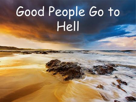 Good People Go to Hell. What is the world population? A) 2 billion B) 5 billion C) 7 billion D) 10 billion E)At least one; I’m still not convinced the.