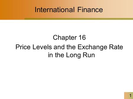 1 International Finance Chapter 16 Price Levels and the Exchange Rate in the Long Run.