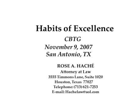 Habits of Excellence CBTG November 9, 2007 San Antonio, TX ROSE A. HACHÉ Attorney at Law 3555 Timmons Lane, Suite 1020 Houston, Texas 77027 Telephone: