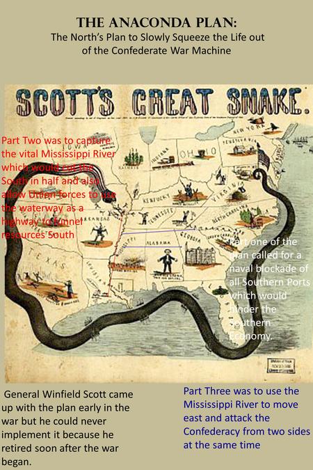 The Anaconda Plan: The North’s Plan to Slowly Squeeze the Life out of the Confederate War Machine General Winfield Scott came up with the plan early in.