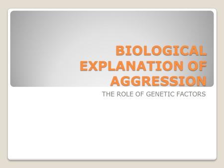 BIOLOGICAL EXPLANATION OF AGGRESSION