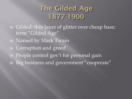  Gilded: thin layer of glitter over cheap base; term “Gilded Age”  Named by Mark Twain  Corruption and greed  People control gov’t for personal gain.