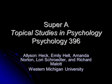 Super A Topical Studies in Psychology Psychology 396 Allyson Heck, Emily Helt, Amanda Norton, Lori Schroedter, and Richard Malott Western Michigan University.